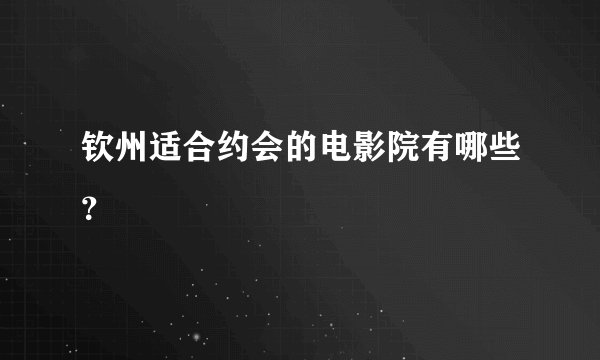 钦州适合约会的电影院有哪些？