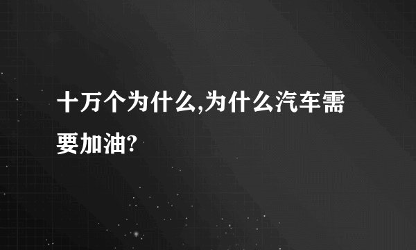 十万个为什么,为什么汽车需要加油?