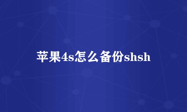 苹果4s怎么备份shsh