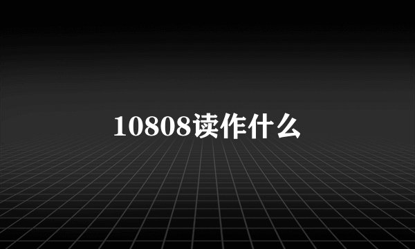 10808读作什么