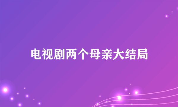 电视剧两个母亲大结局