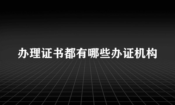 办理证书都有哪些办证机构
