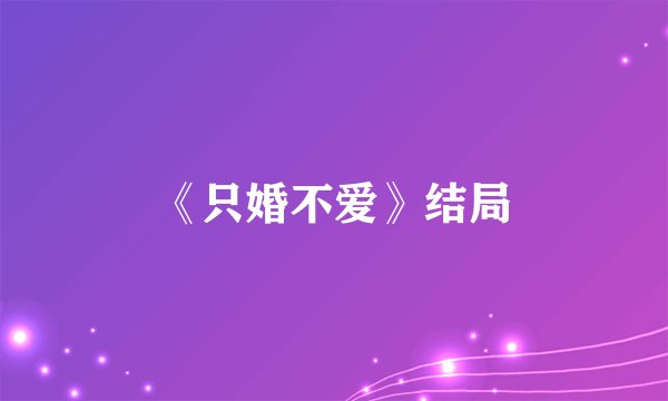 《只婚不爱》结局