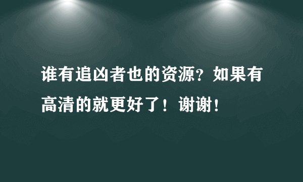 谁有追凶者也的资源?如果有高清的就更好了!谢谢!
