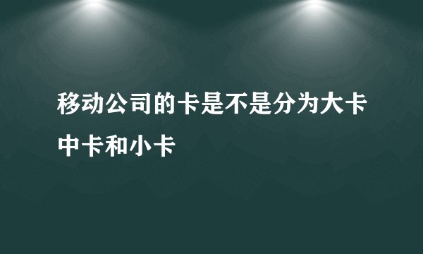 移动公司的卡是不是分为大卡中卡和小卡