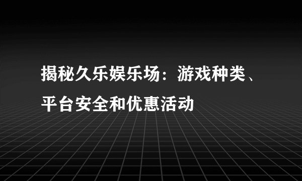 揭秘久乐娱乐场：游戏种类、平台安全和优惠活动