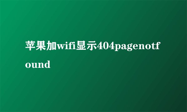 苹果加wifi显示404pagenotfound
