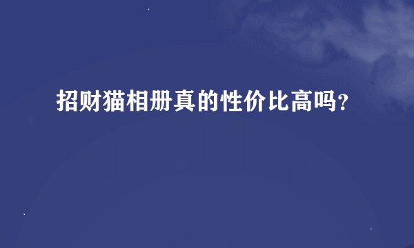 招财猫相册真的性价比高吗？