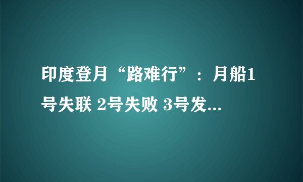 印度登月“路难行”：月船1号失联 2号失败 3号发射了 印度登月最终会成功吗