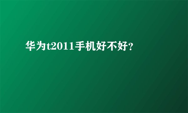 华为t2011手机好不好？