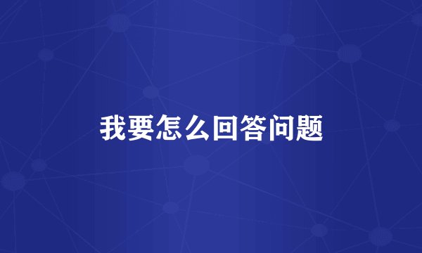 我要怎么回答问题