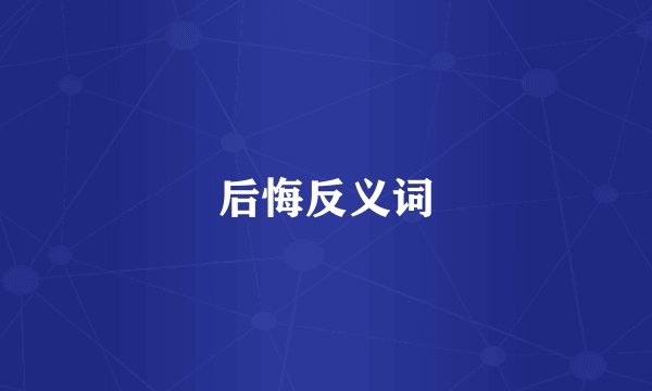 后悔反义词