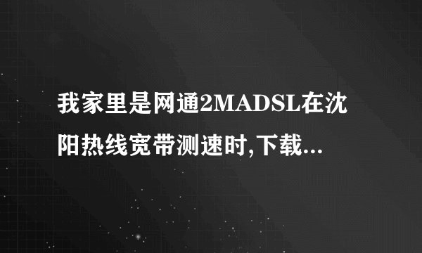 我家里是网通2MADSL在沈阳热线宽带测速时,下载时为什s？