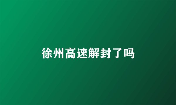 徐州高速解封了吗