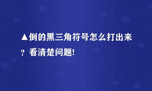 ▲倒的黑三角符号怎么打出来?看清楚问题!