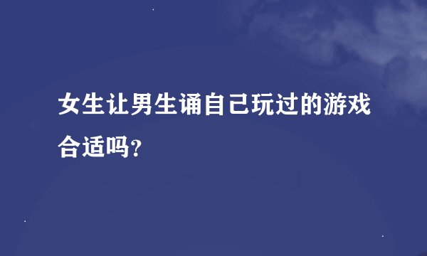 女生让男生诵自己玩过的游戏合适吗？