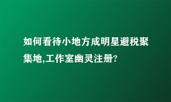 如何看待小地方成明星避税聚集地,工作室幽灵注册?