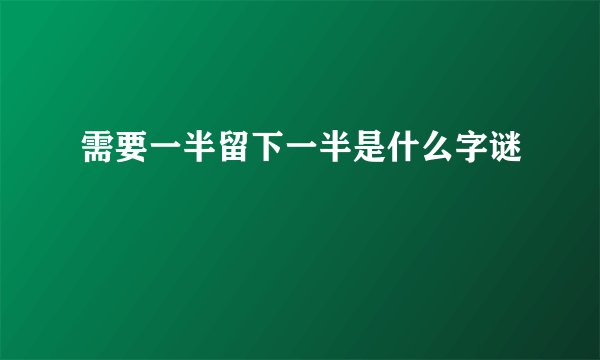 需要一半留下一半是什么字谜