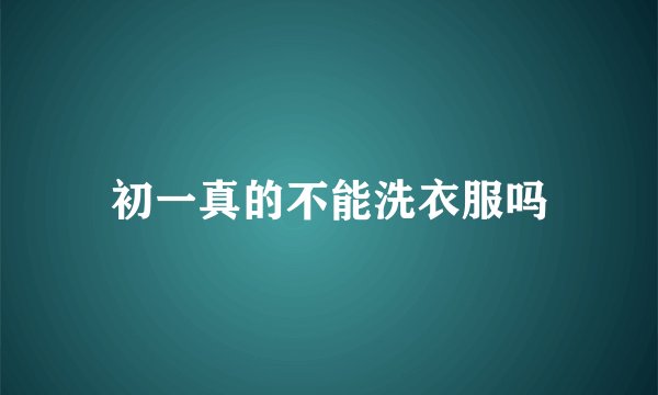 初一真的不能洗衣服吗