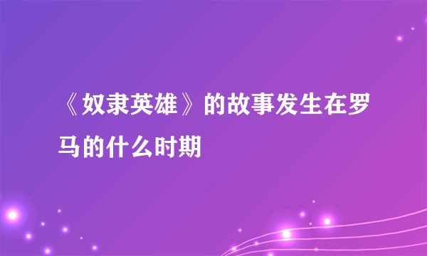 《奴隶英雄》的故事发生在罗马的什么时期
