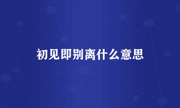 初见即别离什么意思