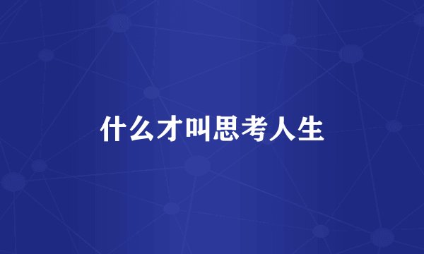 什么才叫思考人生