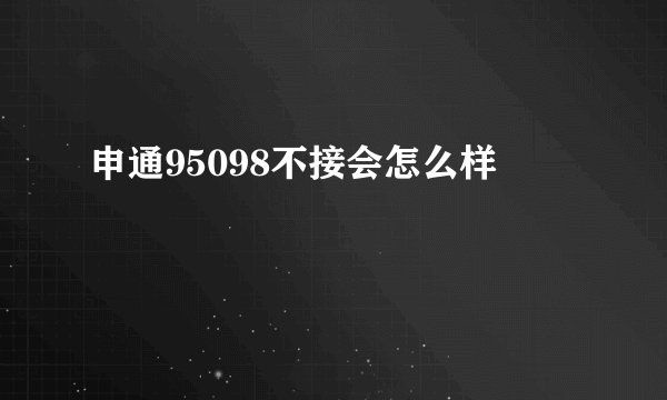申通95098不接会怎么样