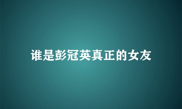 谁是彭冠英真正的女友