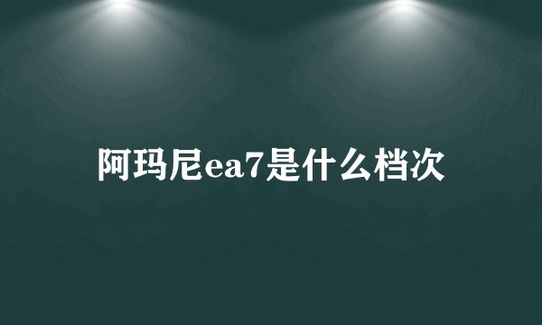 阿玛尼ea7是什么档次