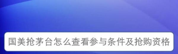 国美抢茅台怎么查看参与条件及抢购资格