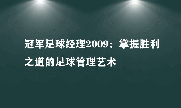 冠军足球经理2009：掌握胜利之道的足球管理艺术