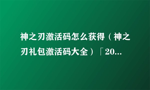 神之刃激活码怎么获得（神之刃礼包激活码大全）「2023推荐」
