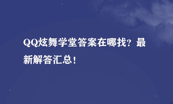 QQ炫舞学堂答案在哪找?最新解答汇总!