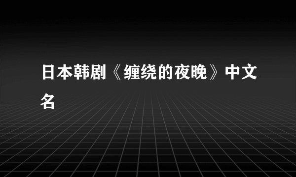 日本韩剧《缠绕的夜晚》中文名