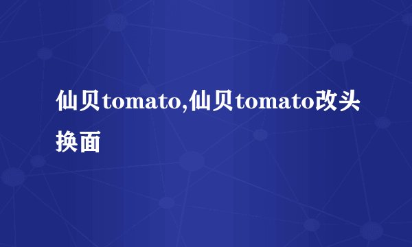 仙贝tomato,仙贝tomato改头换面