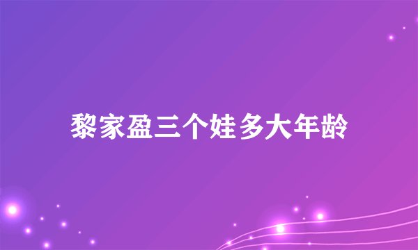 黎家盈三个娃多大年龄