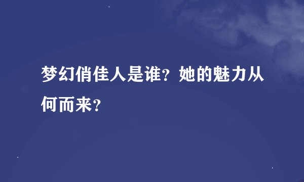 梦幻俏佳人是谁？她的魅力从何而来？