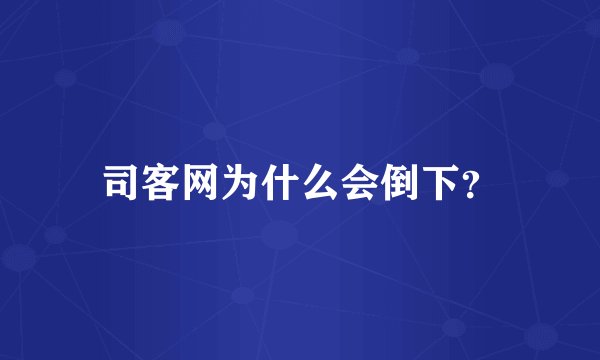 司客网为什么会倒下？