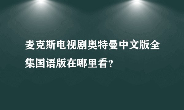 麦克斯电视剧奥特曼中文版全集国语版在哪里看?
