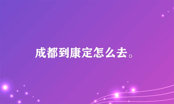 成都到康定怎么去。