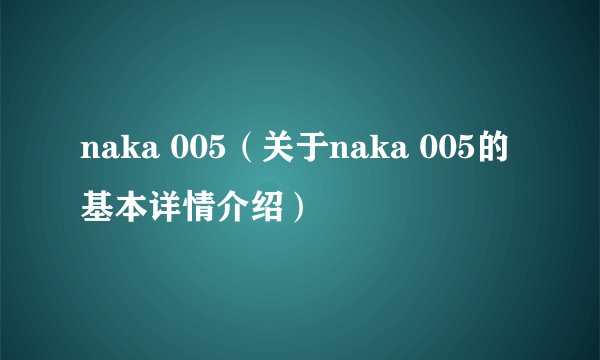 naka 005（关于naka 005的基本详情介绍）