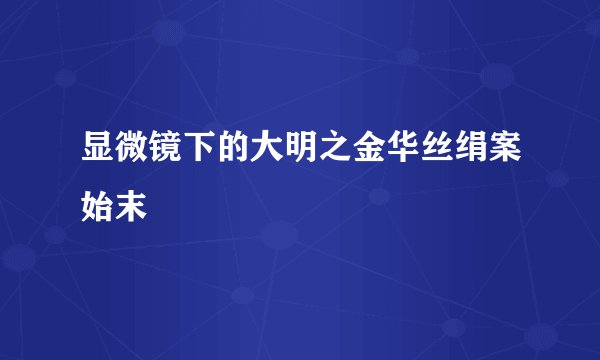 显微镜下的大明之金华丝绢案始末
