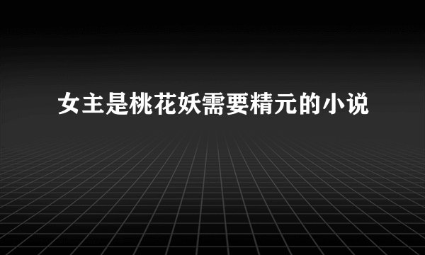 女主是桃花妖需要精元的小说