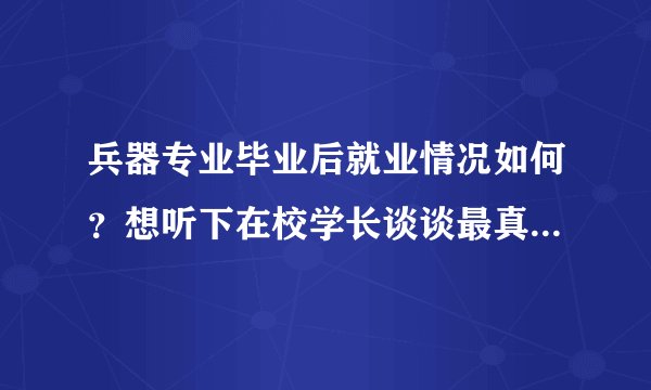 兵器专业毕业后就业情况如何?想听下在校学长谈谈最真实的就读感受。