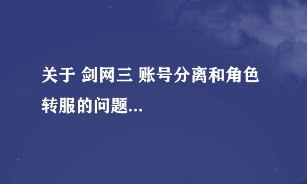 关于 剑网三 账号分离和角色转服的问题...
