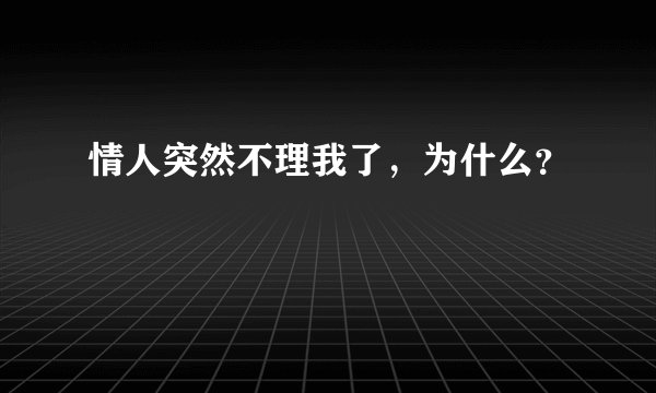 情人突然不理我了，为什么？