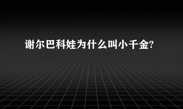 谢尔巴科娃为什么叫小千金?