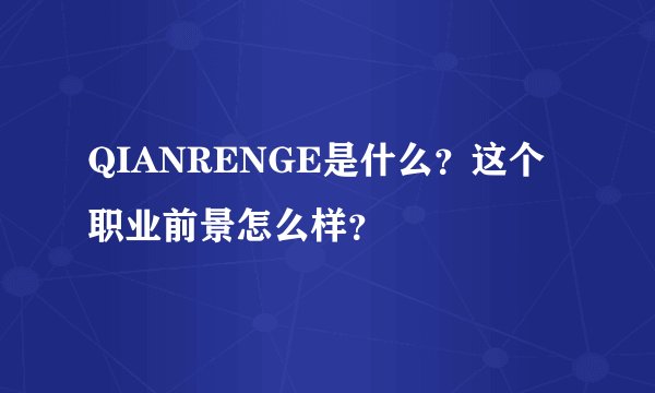 QIANRENGE是什么？这个职业前景怎么样？