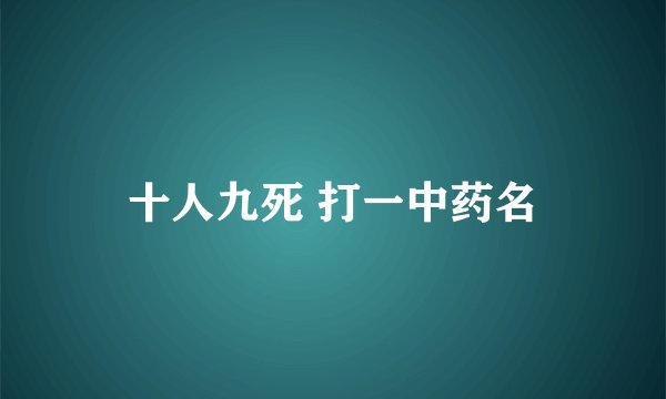 十人九死 打一中药名
