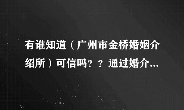 有谁知道(广州市金桥婚姻介绍所)可信吗??通过婚介所的都是婚托?